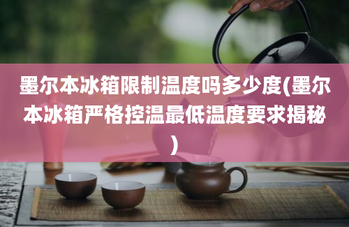 墨尔本冰箱限制温度吗多少度(墨尔本冰箱严格控温最低温度要求揭秘)