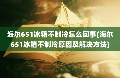 海尔651冰箱不制冷怎么回事(海尔651冰箱不制冷原因及解决方法)