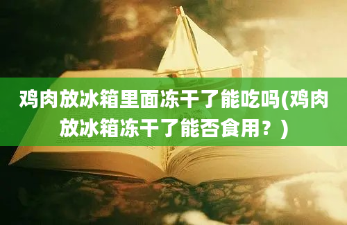 鸡肉放冰箱里面冻干了能吃吗(鸡肉放冰箱冻干了能否食用？)