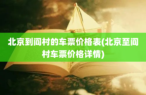 北京到阎村的车票价格表(北京至阎村车票价格详情)