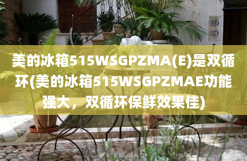 美的冰箱515WSGPZMA(E)是双循环(美的冰箱515WSGPZMAE功能强大，双循环保鲜效果佳)