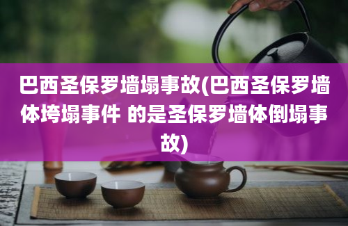 巴西圣保罗墙塌事故(巴西圣保罗墙体垮塌事件 的是圣保罗墙体倒塌事故)