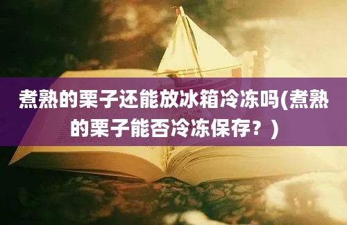 煮熟的栗子还能放冰箱冷冻吗(煮熟的栗子能否冷冻保存？)