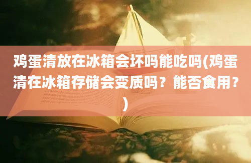 鸡蛋清放在冰箱会坏吗能吃吗(鸡蛋清在冰箱存储会变质吗？能否食用？)