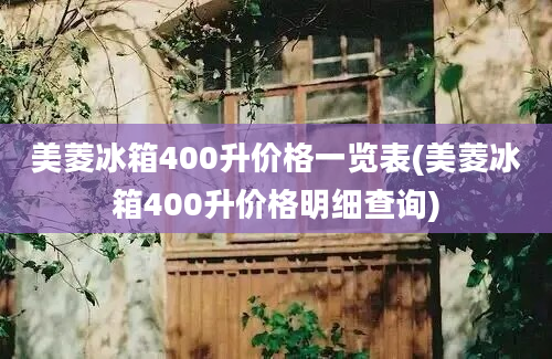 美菱冰箱400升价格一览表(美菱冰箱400升价格明细查询)