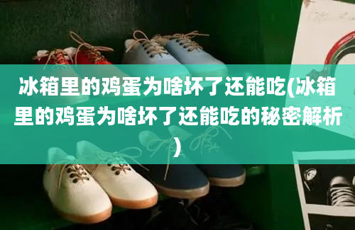 冰箱里的鸡蛋为啥坏了还能吃(冰箱里的鸡蛋为啥坏了还能吃的秘密解析)