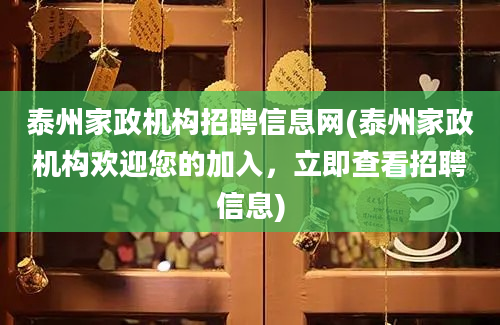 泰州家政机构招聘信息网(泰州家政机构欢迎您的加入，立即查看招聘信息)