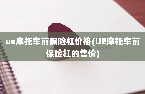 ue摩托车前保险杠价格(UE摩托车前保险杠的售价)