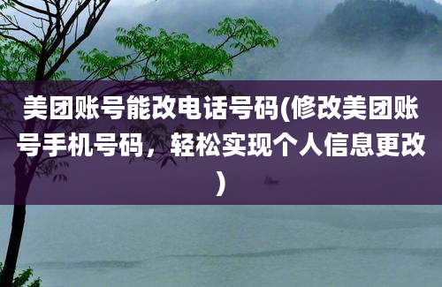 美团账号能改电话号码(修改美团账号手机号码，轻松实现个人信息更改)