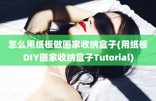 怎么用纸板做画家收纳盒子(用纸板DIY画家收纳盒子Tutorial)