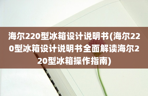 海尔220型冰箱设计说明书(海尔220型冰箱设计说明书全面解读海尔220型冰箱操作指南)