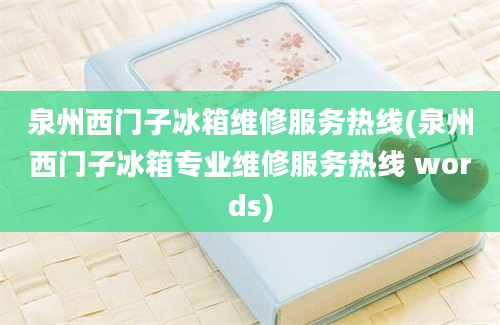 泉州西门子冰箱维修服务热线(泉州西门子冰箱专业维修服务热线 words)