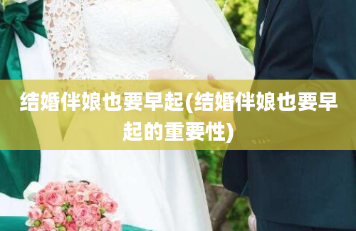 结婚伴娘也要早起(结婚伴娘也要早起的重要性)