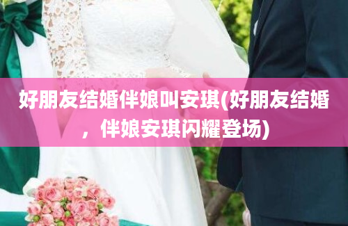 好朋友结婚伴娘叫安琪(好朋友结婚，伴娘安琪闪耀登场)