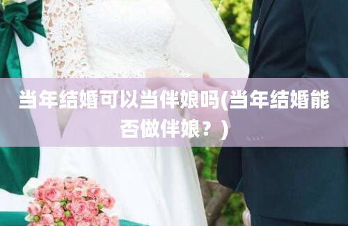 当年结婚可以当伴娘吗(当年结婚能否做伴娘？)