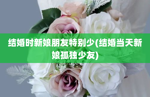 结婚时新娘朋友特别少(结婚当天新娘孤独少友)