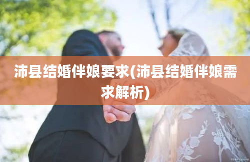 沛县结婚伴娘要求(沛县结婚伴娘需求解析)