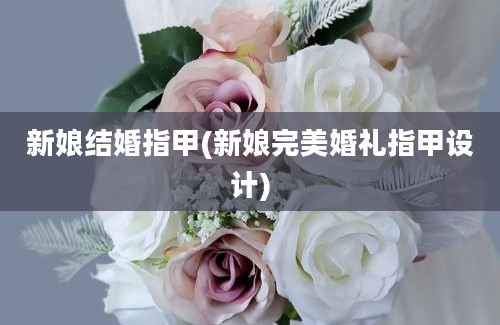 新娘结婚指甲(新娘完美婚礼指甲设计)