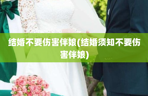 结婚不要伤害伴娘(结婚须知不要伤害伴娘)