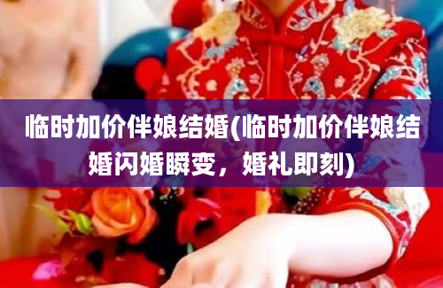 临时加价伴娘结婚(临时加价伴娘结婚闪婚瞬变，婚礼即刻)