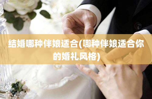 结婚哪种伴娘适合(哪种伴娘适合你的婚礼风格)