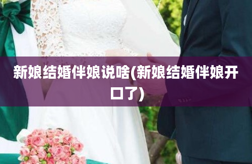 新娘结婚伴娘说啥(新娘结婚伴娘开口了)