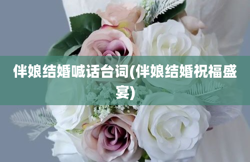 伴娘结婚喊话台词(伴娘结婚祝福盛宴)