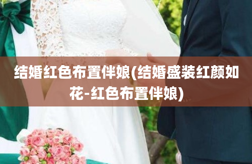 结婚红色布置伴娘(结婚盛装红颜如花-红色布置伴娘)