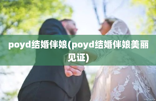 poyd结婚伴娘(poyd结婚伴娘美丽见证)