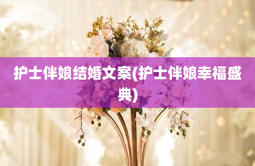 护士伴娘结婚文案(护士伴娘幸福盛典)