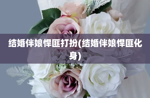 结婚伴娘悍匪打扮(结婚伴娘悍匪化身)