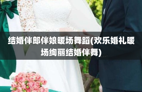 结婚伴郎伴娘暖场舞蹈(欢乐婚礼暖场绚丽结婚伴舞)