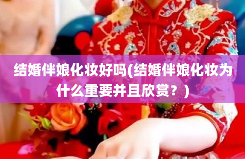 结婚伴娘化妆好吗(结婚伴娘化妆为什么重要并且欣赏？)