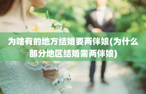 为啥有的地方结婚要两伴娘(为什么部分地区结婚需两伴娘)