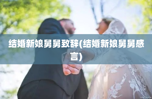 结婚新娘舅舅致辞(结婚新娘舅舅感言)