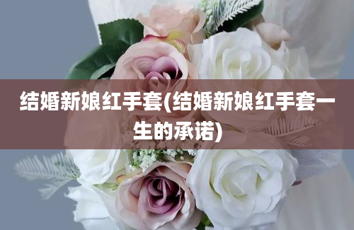 结婚新娘红手套(结婚新娘红手套一生的承诺)