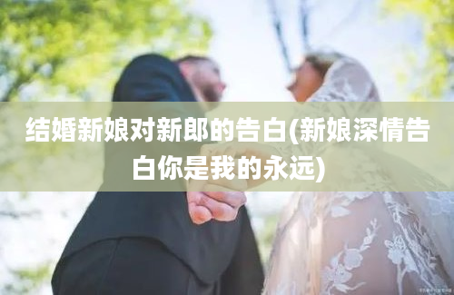 结婚新娘对新郎的告白(新娘深情告白你是我的永远)