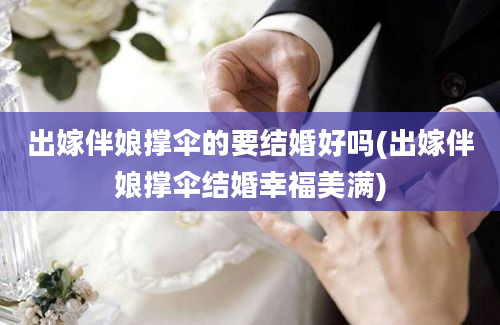 出嫁伴娘撑伞的要结婚好吗(出嫁伴娘撑伞结婚幸福美满)