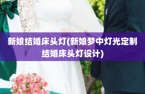 新娘结婚床头灯(新娘梦中灯光定制结婚床头灯设计)