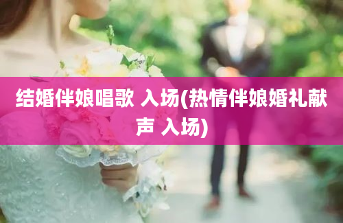 结婚伴娘唱歌 入场(热情伴娘婚礼献声 入场)