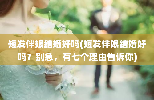 短发伴娘结婚好吗(短发伴娘结婚好吗？别急，有七个理由告诉你)