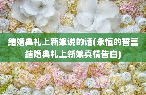 结婚典礼上新娘说的话(永恒的誓言结婚典礼上新娘真情告白)