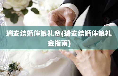 瑞安结婚伴娘礼金(瑞安结婚伴娘礼金指南)