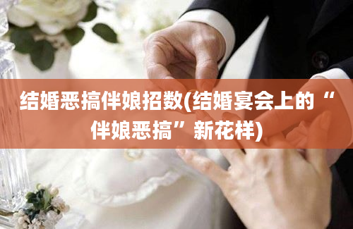 结婚恶搞伴娘招数(结婚宴会上的“伴娘恶搞”新花样)