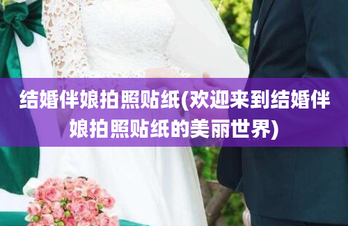 结婚伴娘拍照贴纸(欢迎来到结婚伴娘拍照贴纸的美丽世界)