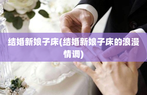 结婚新娘子床(结婚新娘子床的浪漫情调)