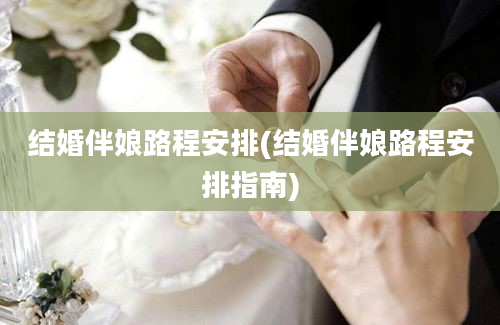 结婚伴娘路程安排(结婚伴娘路程安排指南)