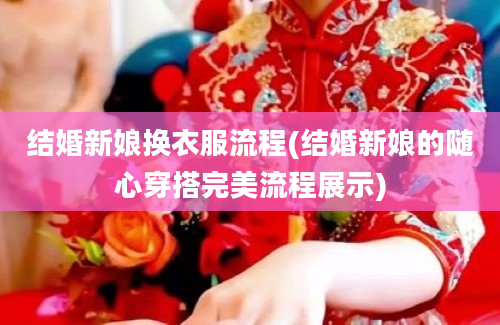 结婚新娘换衣服流程(结婚新娘的随心穿搭完美流程展示)