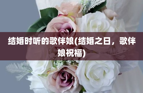 结婚时听的歌伴娘(结婚之日，歌伴娘祝福)