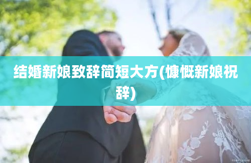 结婚新娘致辞简短大方(慷慨新娘祝辞)